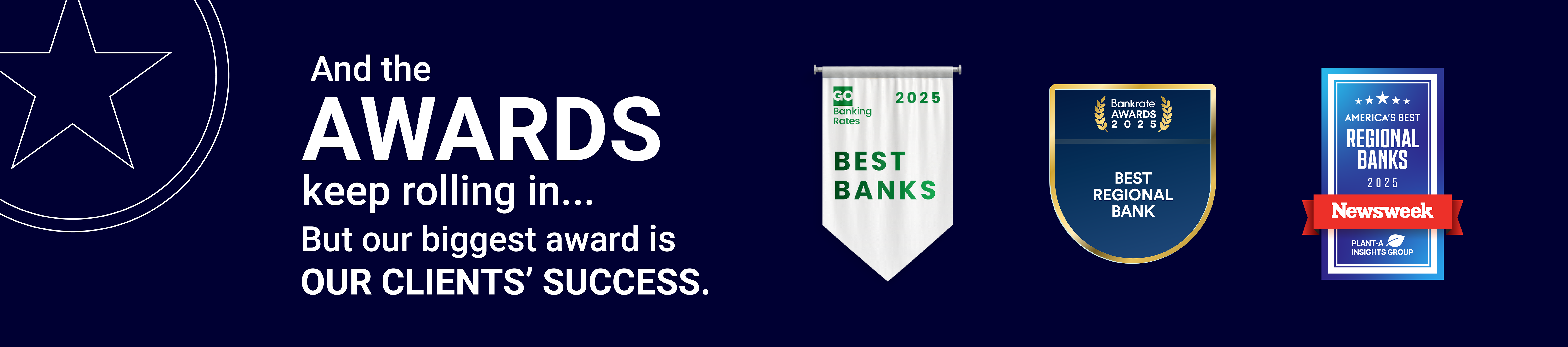 And the Awards keep rolling in... but our biggest award is our clients' success; three award logos: 1) Go banking Rates 2025 Best Banks Award, 2) Bankrate 2025 Best Regional Bank, and 3) Newsweek 2025 America's Best Regional Banks